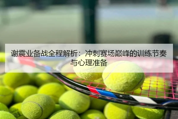 谢震业备战全程解析：冲刺赛场巅峰的训练节奏与心理准备