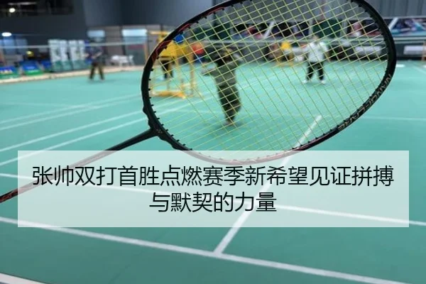 张帅双打首胜点燃赛季新希望见证拼搏与默契的力量