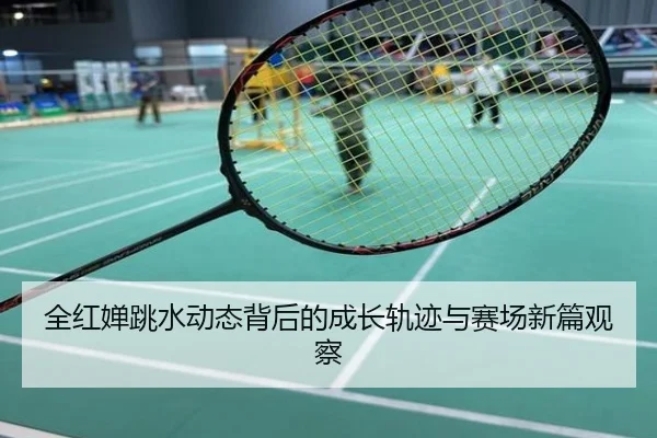全红婵跳水动态背后的成长轨迹与赛场新篇观察