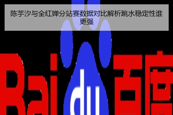 陈芋汐与全红婵分站赛数据对比解析跳水稳定性谁更强