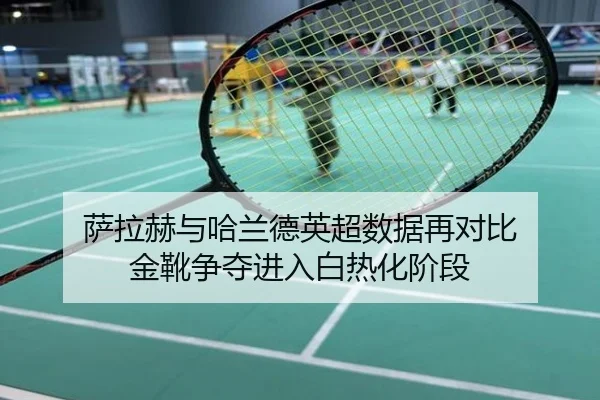 萨拉赫与哈兰德英超数据再对比 金靴争夺进入白热化阶段