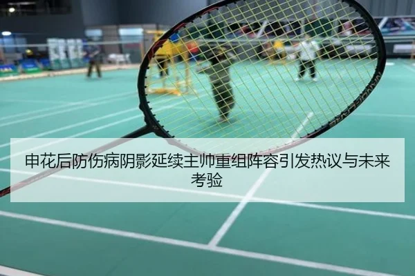 申花后防伤病阴影延续主帅重组阵容引发热议与未来考验